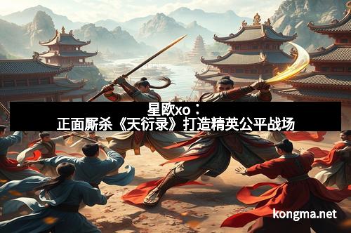 星欧xo：正面厮杀《天衍录》打造精英公平战场