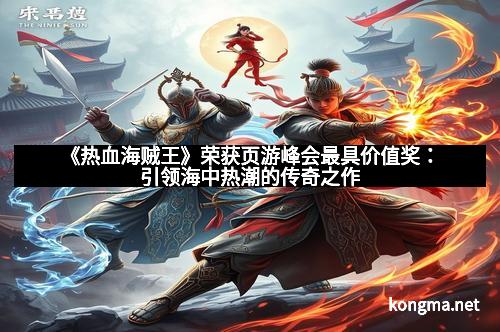 《热血海贼王》荣获页游峰会最具价值奖：引领海中热潮的传奇之作