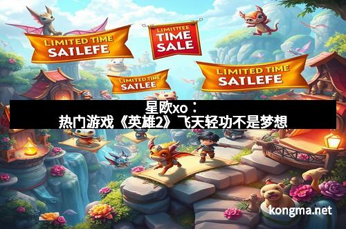 星欧xo：热门游戏《英雄2》飞天轻功不是梦想